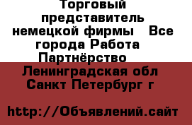 Торговый представитель немецкой фирмы - Все города Работа » Партнёрство   . Ленинградская обл.,Санкт-Петербург г.